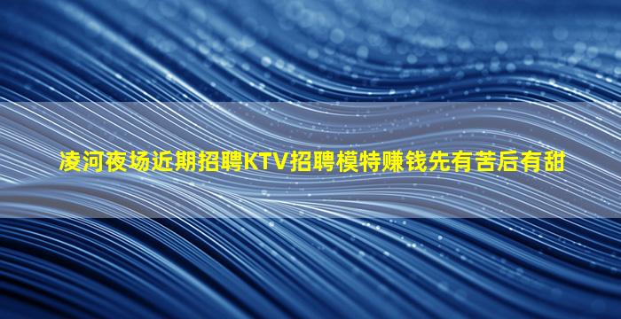 凌河夜场近期招聘KTV招聘模特赚钱先有苦后有甜